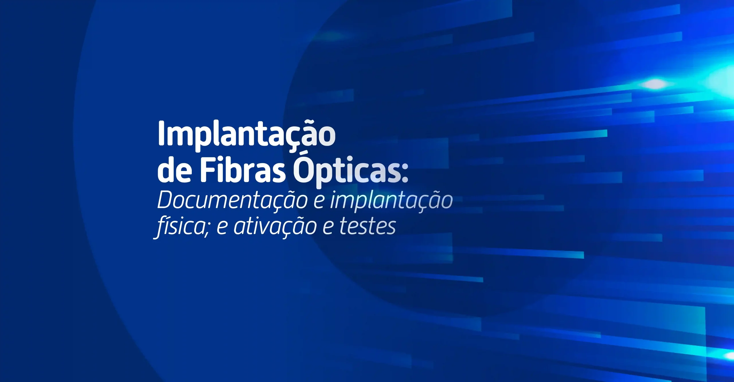 Saiba no que se atentar na fase de documentação, implantação física, ativação e testes das redes de fibra óptica.
