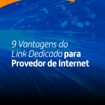 9 Vantagens do Link Dedicado para Provedor de Internet 