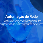 Automação de Rede: Como a Inteligência Artificial Está Transformando os Provedores de Internet