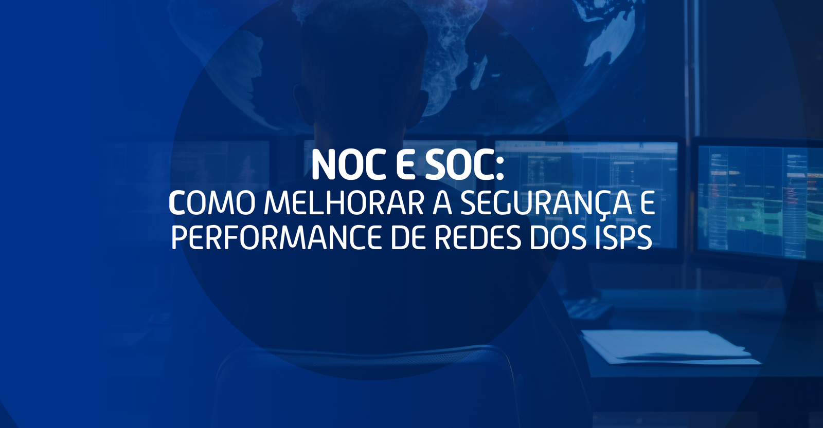 NOC e SOC: Como melhorar a segurança e performance de redes dos ISPs