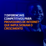 7 Diferenciais Competitivos para Provedores de Internet que Impulsionam o Crescimento