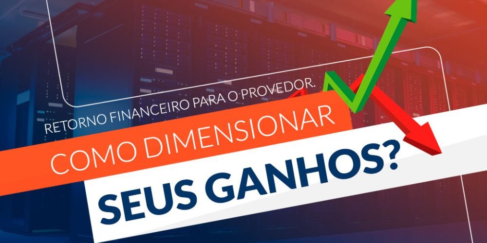 Retorno financeiro para o provedor: como dimensionar seus ganhos?