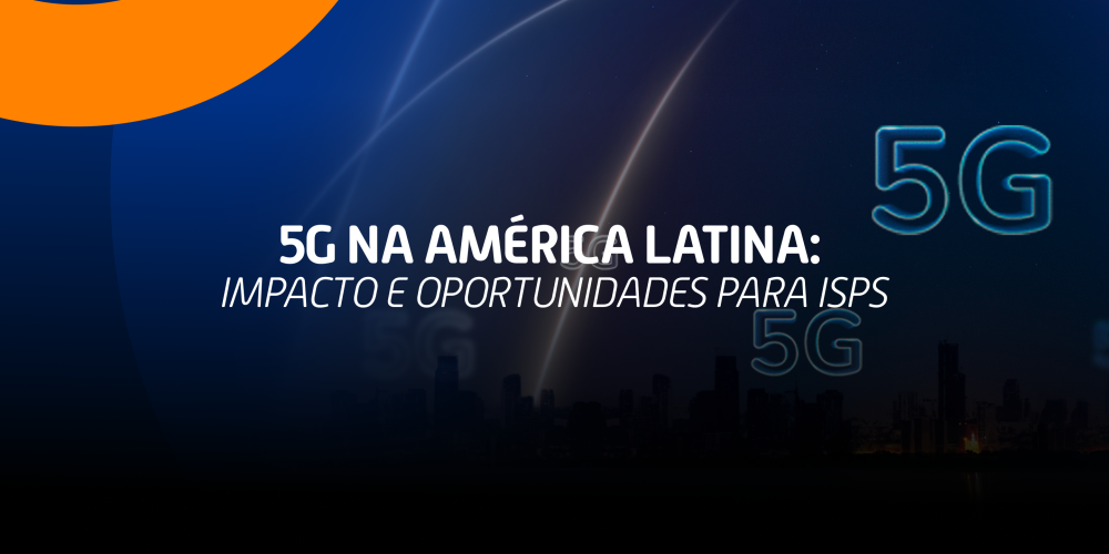 5G na América Latina: Impacto e Oportunidades para os ISPS